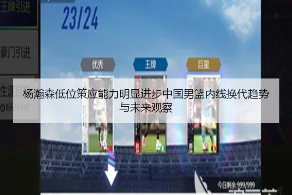 杨瀚森低位策应能力明显进步中国男篮内线换代趋势与未来观察